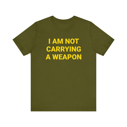 I AM NOT CARRYING A WEAPON Tee