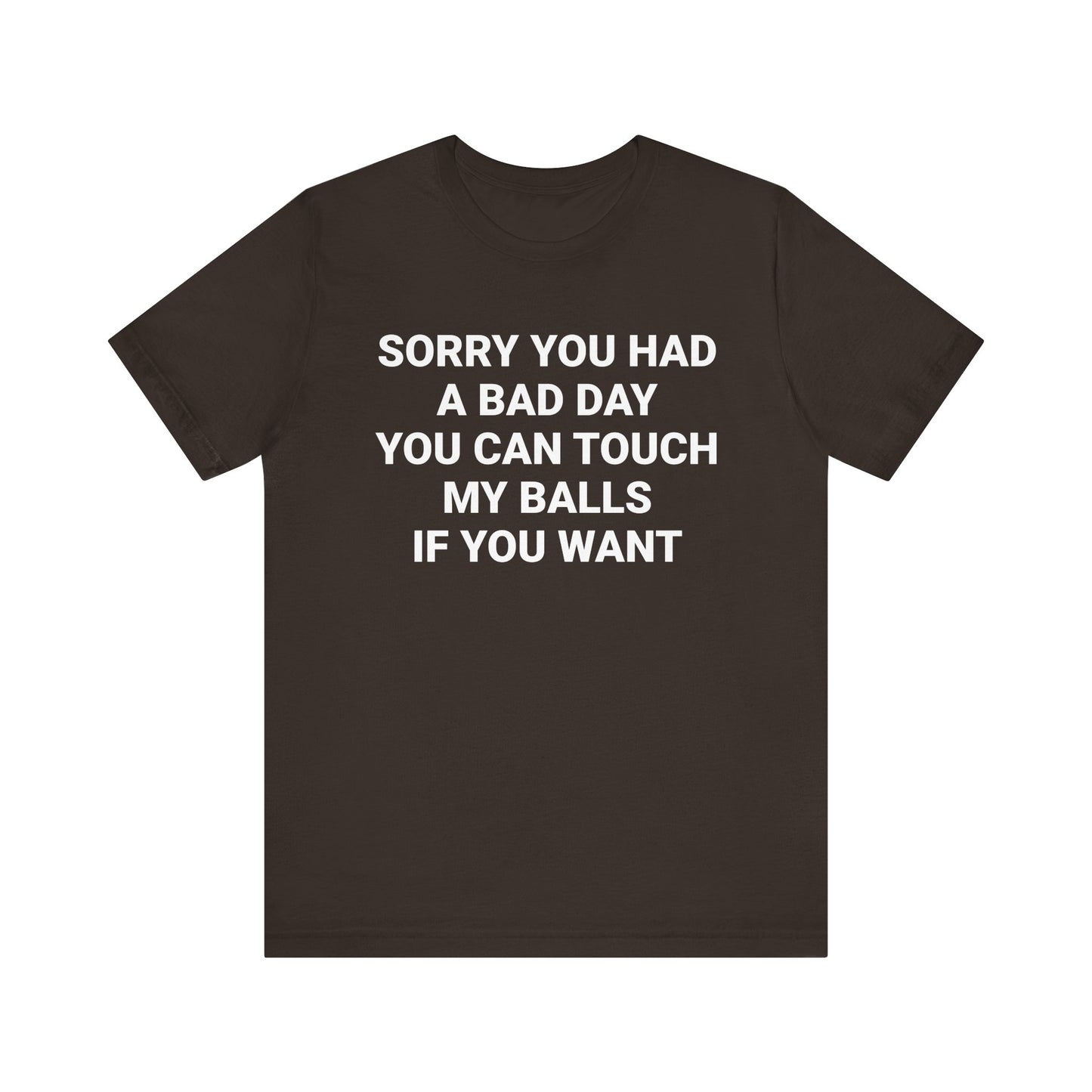SORRY YOU HAD A BAD DAY Tee