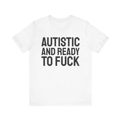 Autistic And Ready To Fuck Tee