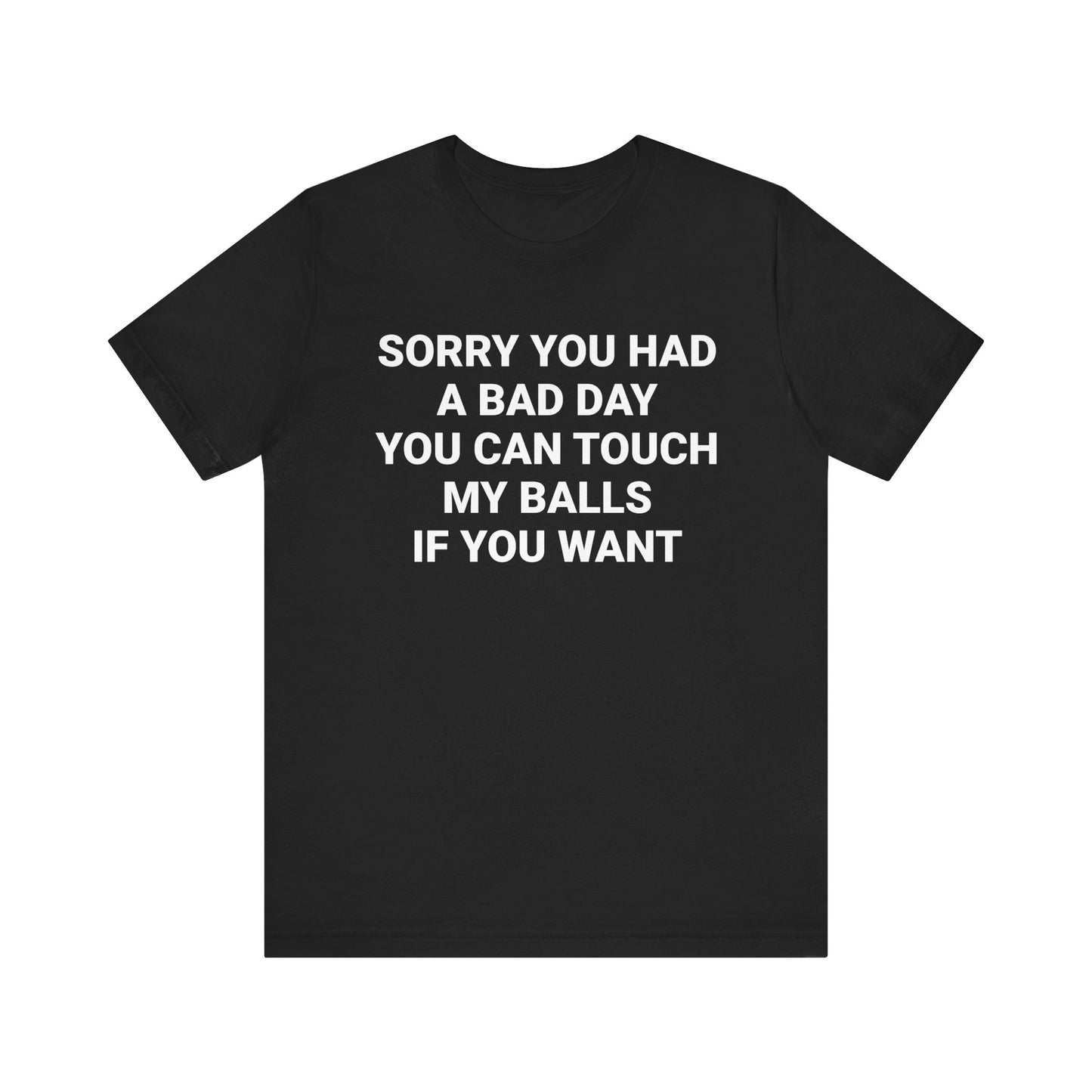 SORRY YOU HAD A BAD DAY Tee