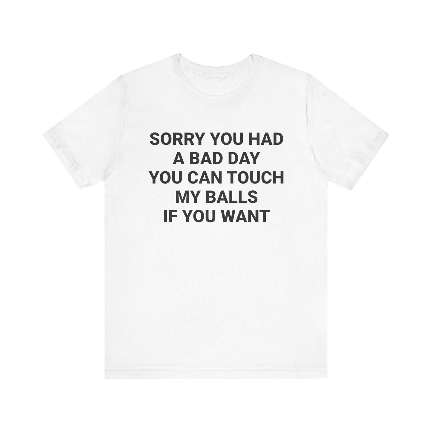 SORRY YOU HAD A BAD DAY Tee
