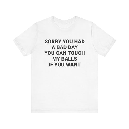 SORRY YOU HAD A BAD DAY Tee