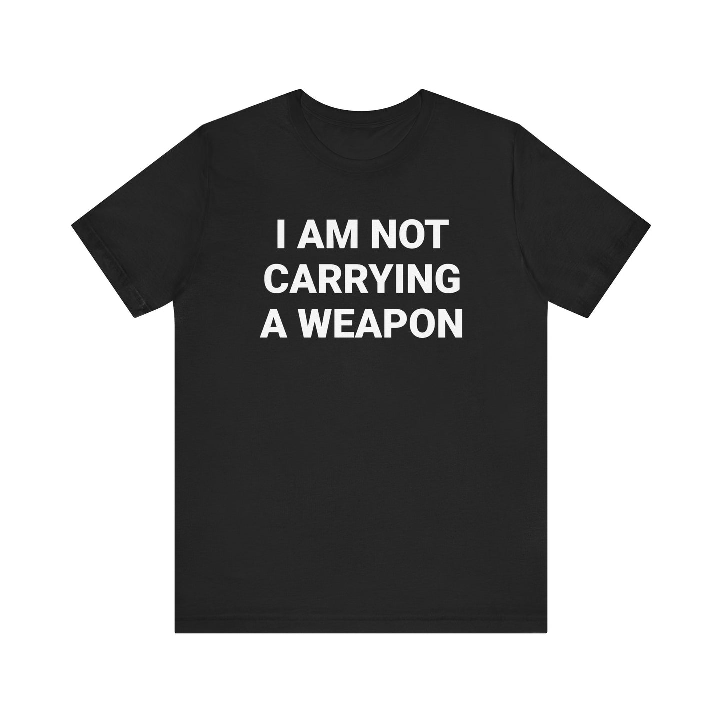 I AM NOT CARRYING A WEAPON Tee