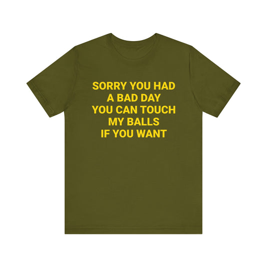 SORRY YOU HAD A BAD DAY Tee