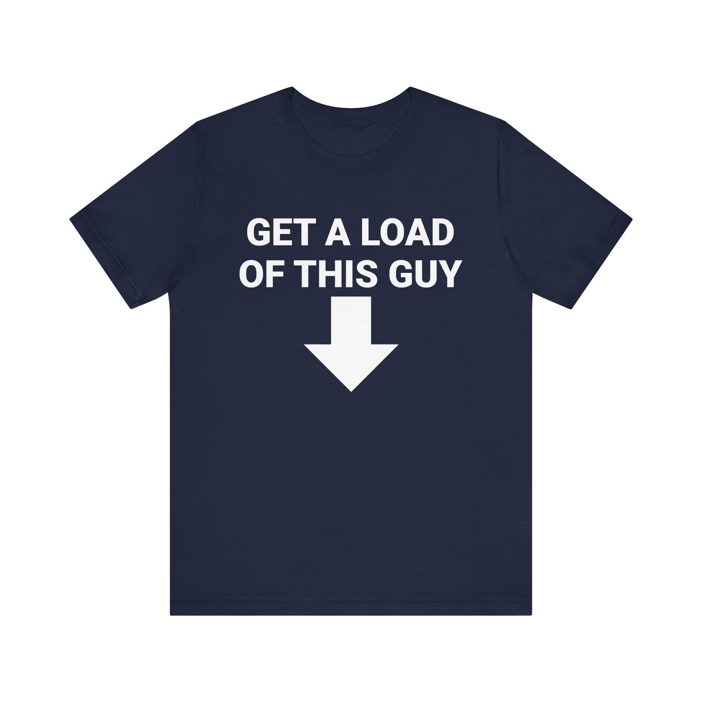 GET A LOAD OF THIS GUY Tee