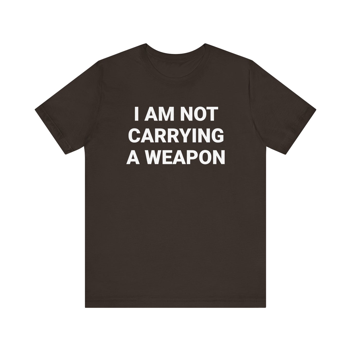 I AM NOT CARRYING A WEAPON Tee