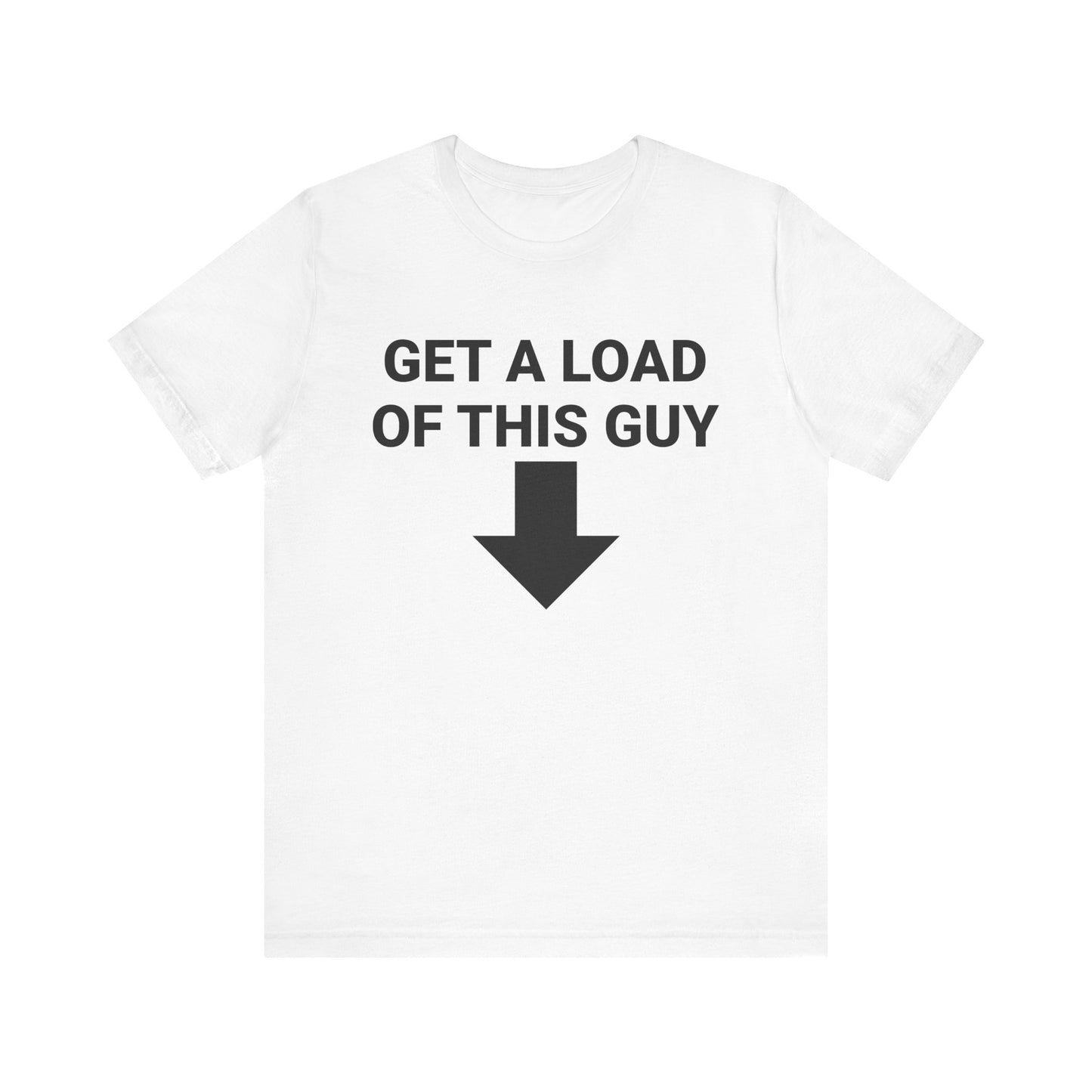 GET A LOAD OF THIS GUY Tee