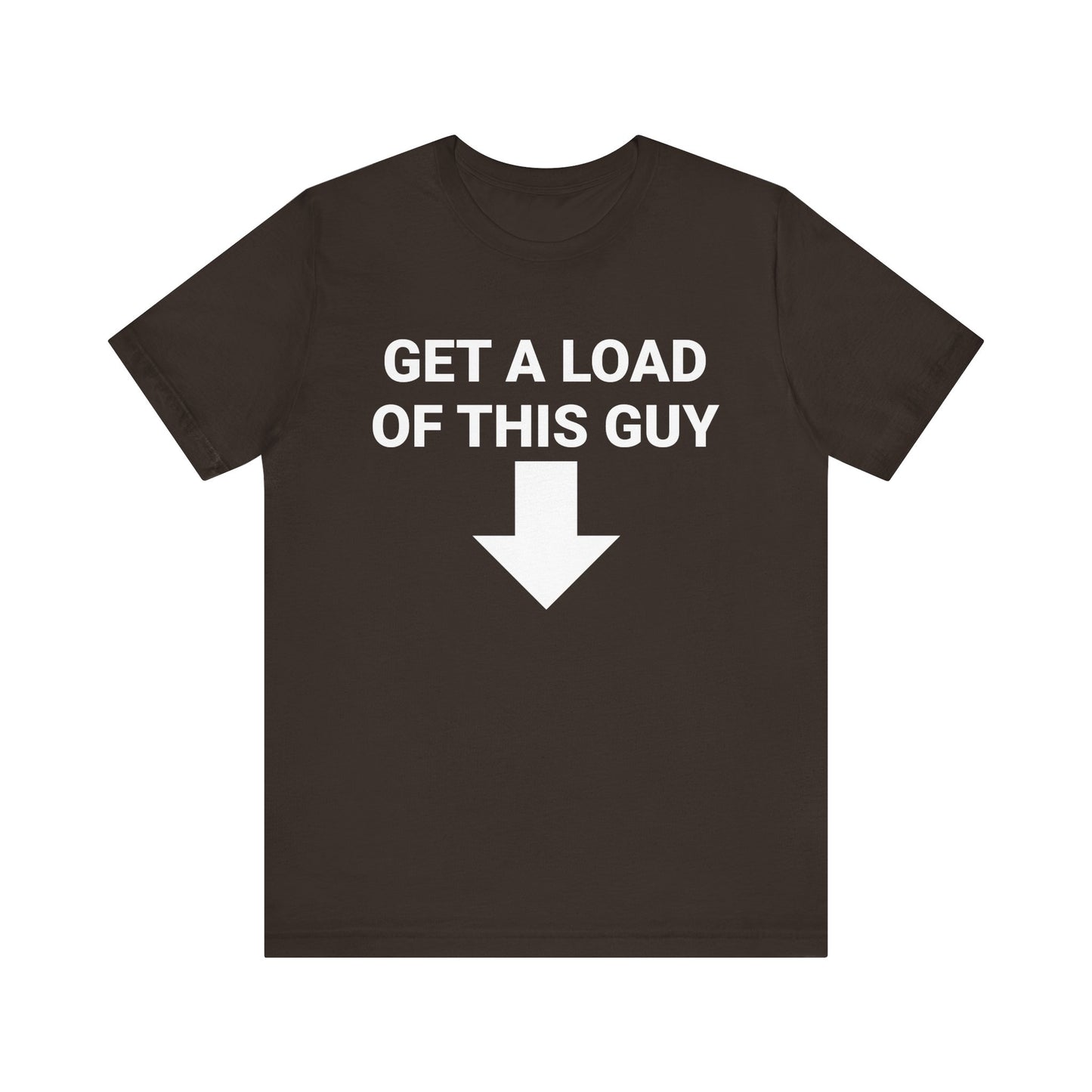 GET A LOAD OF THIS GUY Tee