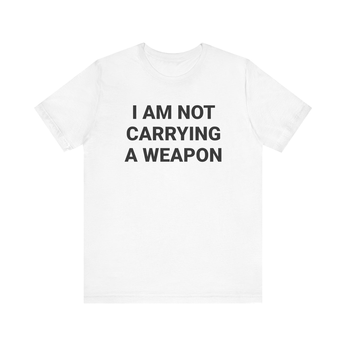 I AM NOT CARRYING A WEAPON Tee